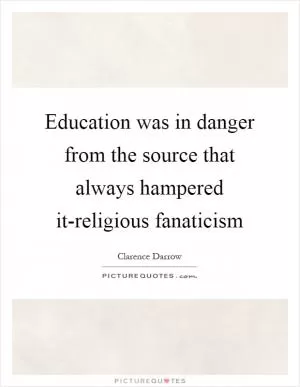 Education was in danger from the source that always hampered it-religious fanaticism Picture Quote #1