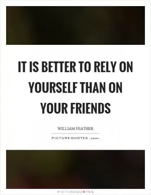 It is better to rely on yourself than on your friends Picture Quote #1