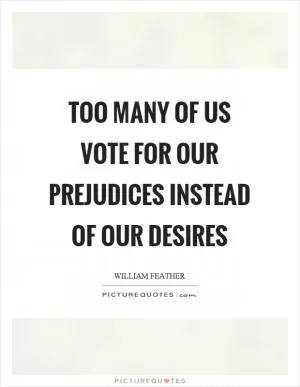 Too many of us vote for our prejudices instead of our desires Picture Quote #1