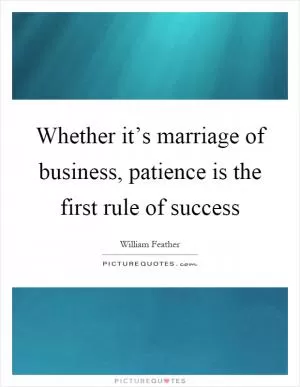 Whether it’s marriage of business, patience is the first rule of success Picture Quote #1