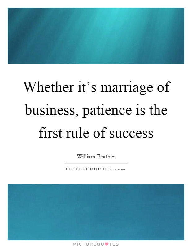 Whether it's marriage of business, patience is the first rule of success Picture Quote #1