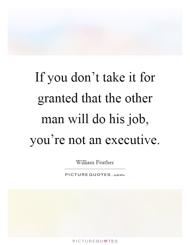 If you don't take it for granted that the other man will do his job, you're not an executive Picture Quote #1