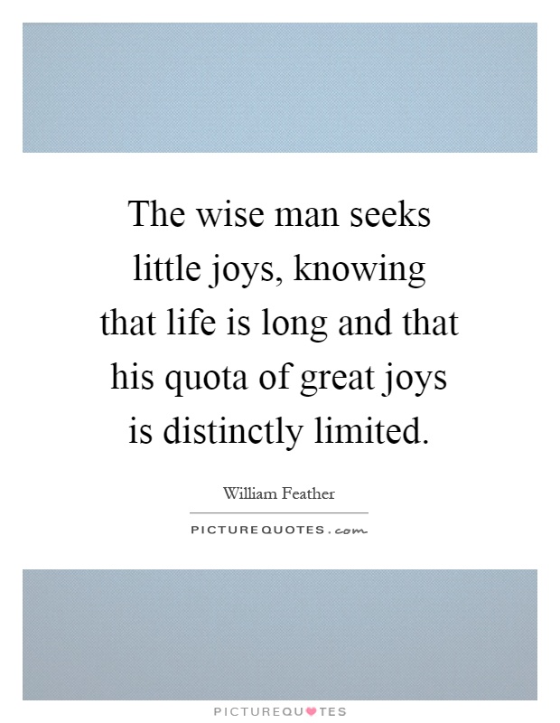 The wise man seeks little joys, knowing that life is long and that his quota of great joys is distinctly limited Picture Quote #1