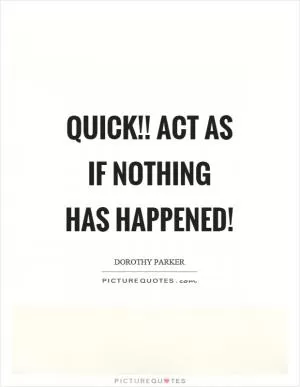 Quick!! Act as if nothing has happened! Picture Quote #1