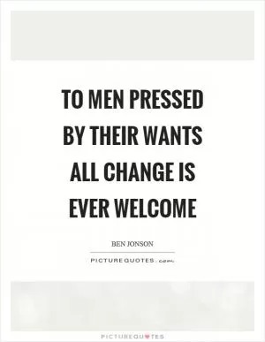 To men pressed by their wants all change is ever welcome Picture Quote #1