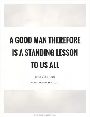 A good man therefore is a standing lesson to us all Picture Quote #1