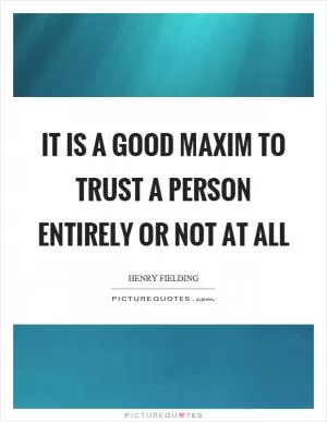 It is a good maxim to trust a person entirely or not at all Picture Quote #1