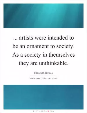 ... artists were intended to be an ornament to society. As a society in themselves they are unthinkable Picture Quote #1