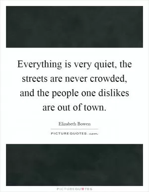 Everything is very quiet, the streets are never crowded, and the people one dislikes are out of town Picture Quote #1