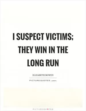 I suspect victims; they win in the long run Picture Quote #1