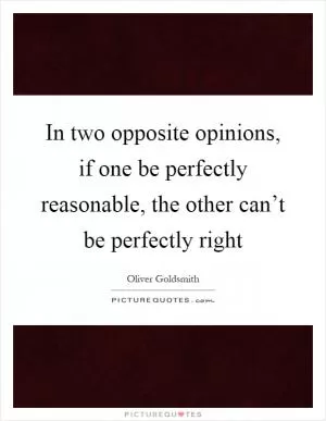 In two opposite opinions, if one be perfectly reasonable, the other can’t be perfectly right Picture Quote #1