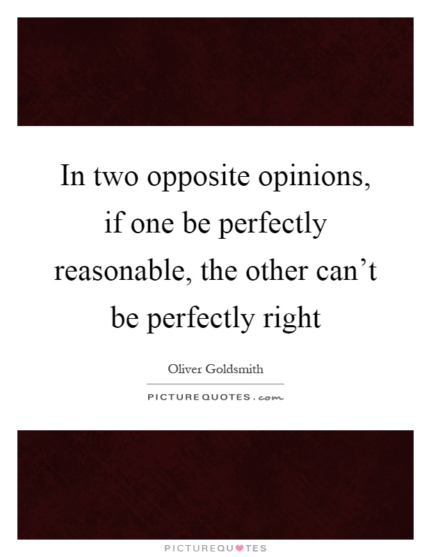 In two opposite opinions, if one be perfectly reasonable, the other can't be perfectly right Picture Quote #1