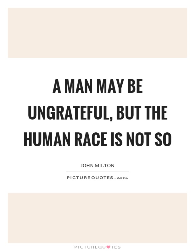 A man may be ungrateful, but the human race is not so Picture Quote #1