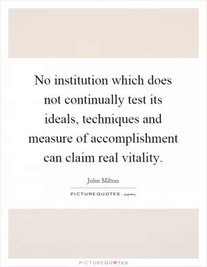 No institution which does not continually test its ideals, techniques and measure of accomplishment can claim real vitality Picture Quote #1
