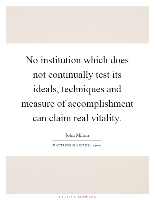 No institution which does not continually test its ideals, techniques and measure of accomplishment can claim real vitality Picture Quote #1