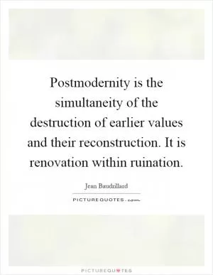 Postmodernity is the simultaneity of the destruction of earlier values and their reconstruction. It is renovation within ruination Picture Quote #1