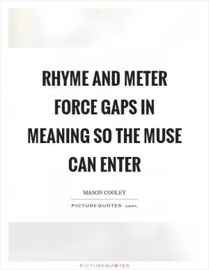 Rhyme and meter force gaps in meaning so the muse can enter Picture Quote #1