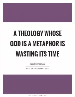 A theology whose God is a metaphor is wasting its time Picture Quote #1