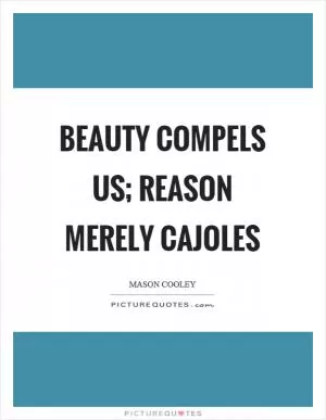 Beauty compels us; reason merely cajoles Picture Quote #1