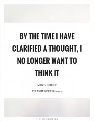 By the time I have clarified a thought, I no longer want to think it Picture Quote #1