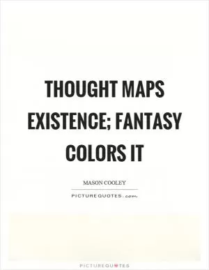 Thought maps existence; fantasy colors it Picture Quote #1