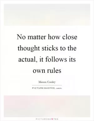No matter how close thought sticks to the actual, it follows its own rules Picture Quote #1