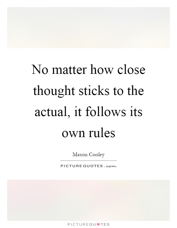 No matter how close thought sticks to the actual, it follows its own rules Picture Quote #1