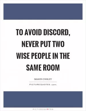 To avoid discord, never put two wise people in the same room Picture Quote #1