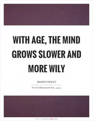 With age, the mind grows slower and more wily Picture Quote #1