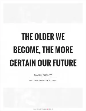 The older we become, the more certain our future Picture Quote #1