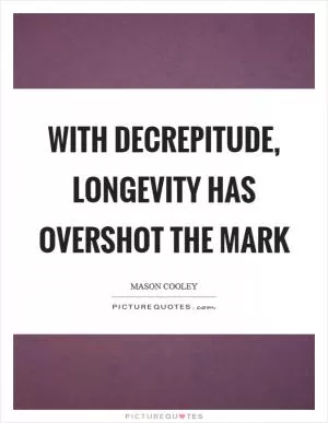 With decrepitude, longevity has overshot the mark Picture Quote #1