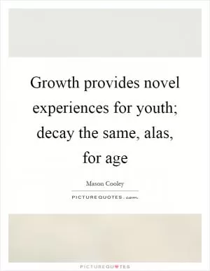 Growth provides novel experiences for youth; decay the same, alas, for age Picture Quote #1