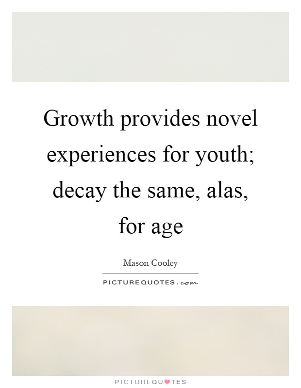Growth provides novel experiences for youth; decay the same, alas, for age Picture Quote #1