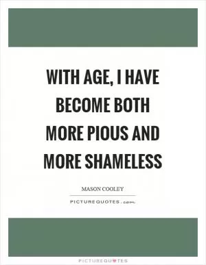 With age, I have become both more pious and more shameless Picture Quote #1