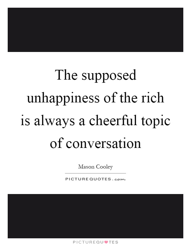 The supposed unhappiness of the rich is always a cheerful topic of conversation Picture Quote #1
