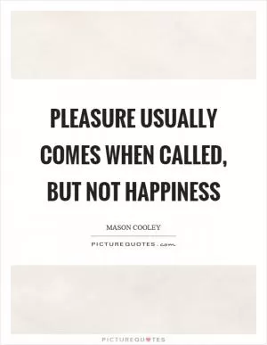 Pleasure usually comes when called, but not happiness Picture Quote #1