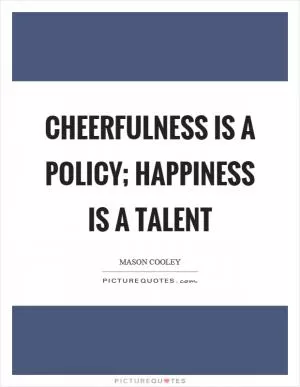 Cheerfulness is a policy; happiness is a talent Picture Quote #1