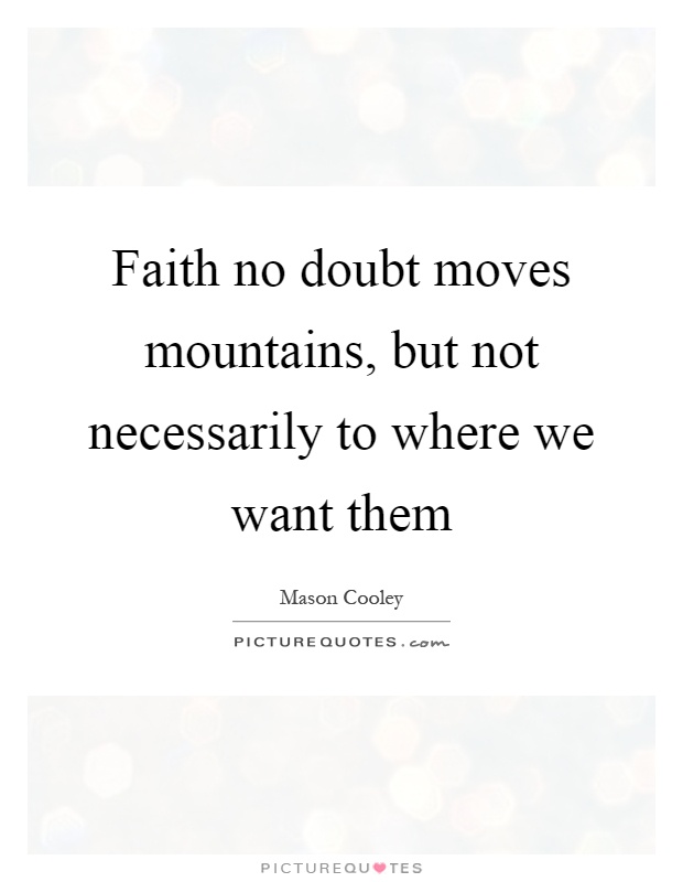 Faith no doubt moves mountains, but not necessarily to where we want them Picture Quote #1