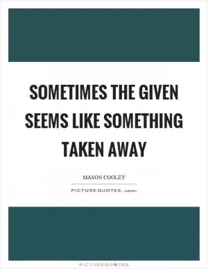 Sometimes the given seems like something taken away Picture Quote #1