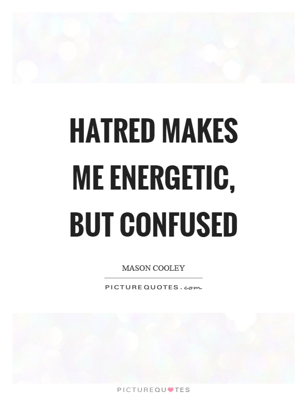 Hatred makes me energetic, but confused Picture Quote #1