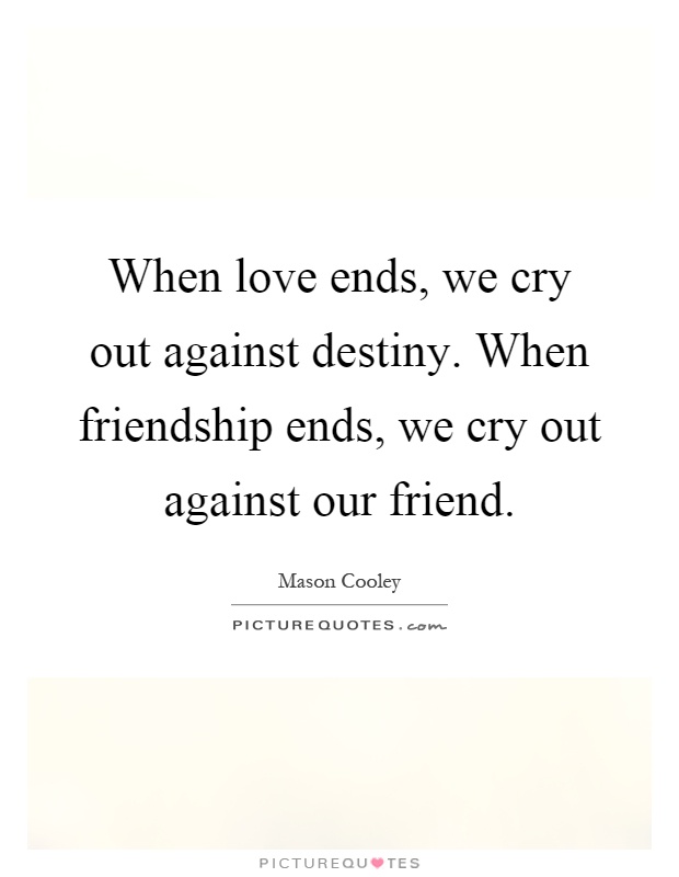 When love ends, we cry out against destiny. When friendship ends, we cry out against our friend Picture Quote #1