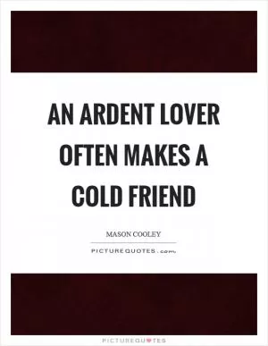 An ardent lover often makes a cold friend Picture Quote #1