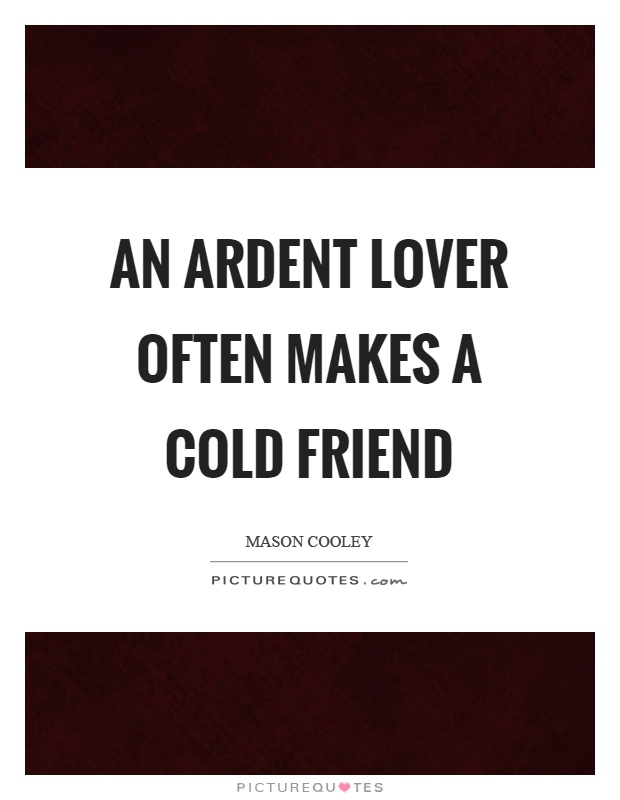 An ardent lover often makes a cold friend Picture Quote #1