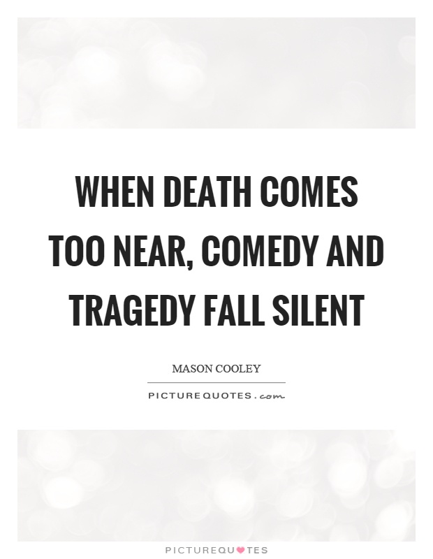 When death comes too near, comedy and tragedy fall silent Picture Quote #1
