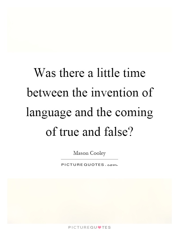 Was there a little time between the invention of language and the coming of true and false? Picture Quote #1