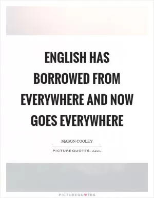 English has borrowed from everywhere and now goes everywhere Picture Quote #1
