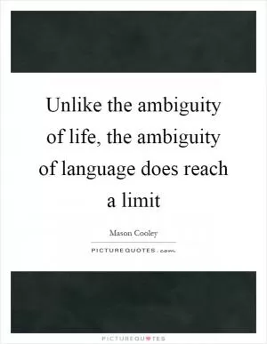 Unlike the ambiguity of life, the ambiguity of language does reach a limit Picture Quote #1