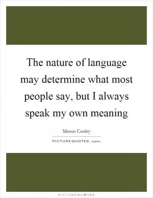 The nature of language may determine what most people say, but I always speak my own meaning Picture Quote #1