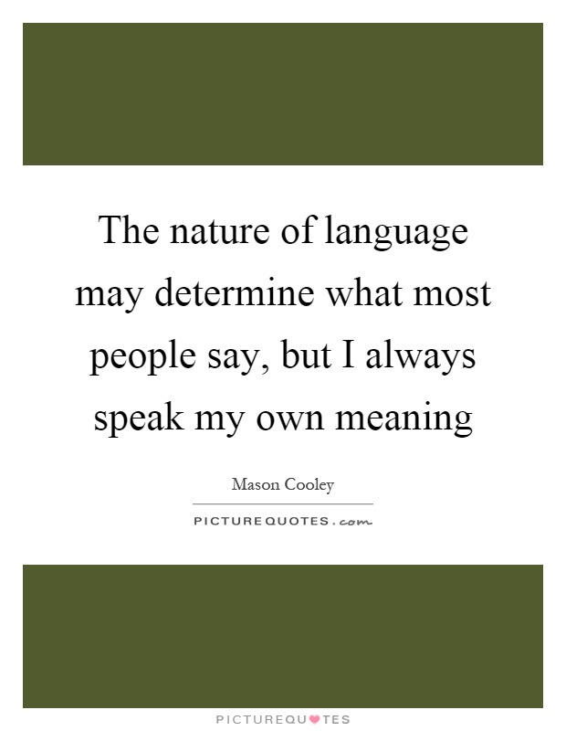 The nature of language may determine what most people say, but I always speak my own meaning Picture Quote #1