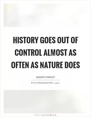 History goes out of control almost as often as nature does Picture Quote #1